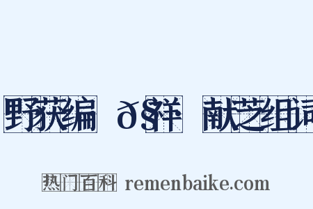 野获编·𧗒祥·献芝组词是什么意思的图片